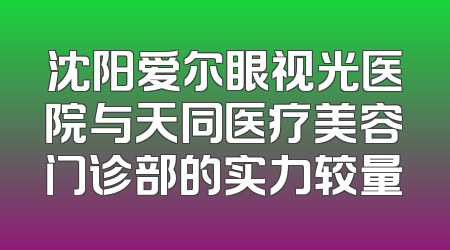 沈阳爱尔眼视光医院与天同医疗美容门诊部的实力较量
