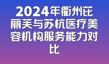 2024年衢州芘丽芙与苏杭医疗美容机构服务能力对比
