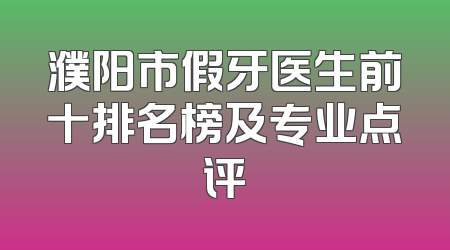 濮阳市假牙医生前十排名榜及专业点评