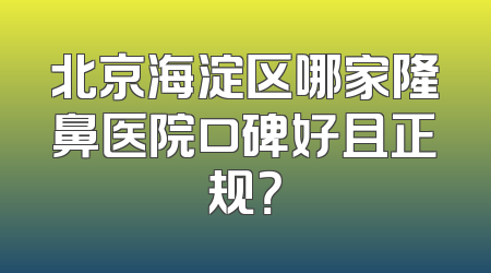 北京海淀区哪家隆鼻医院口碑好且正规？
