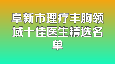阜新市理疗丰胸领域十佳医生精选名单