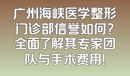 广州海峡医学整形门诊部信誉如何？全面了解其专家团队与手术费用！