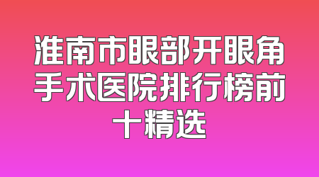淮南市眼部开眼角手术医院排行榜前十精选