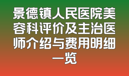 景德镇人民医院美容科评价及主治医师介绍与费用明细一览