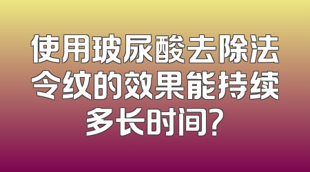 使用玻尿酸去除法令纹的效果能持续多长时间？
