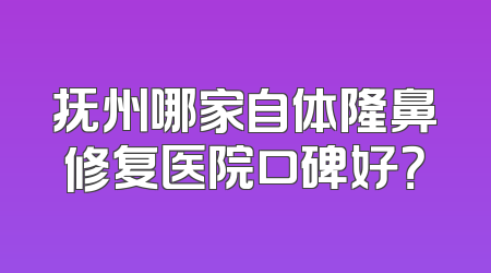 抚州哪家自体隆鼻修复医院口碑好？