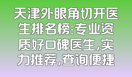 天津外眼角切开医生排名榜：专业资质好口碑医生，实力推荐，查询便捷