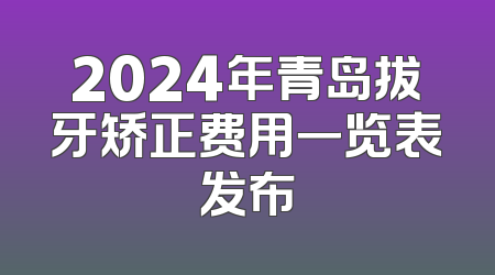 2024年青岛拔牙矫正费用一览表发布