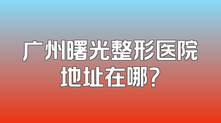 广州曙光整形医院地址在哪？