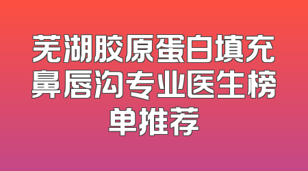 芜湖胶原蛋白填充鼻唇沟专业医生榜单推荐