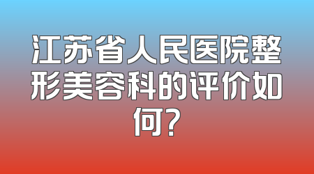 江苏省人民医院整形美容科的评价如何？