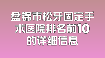 盘锦市松牙固定手术医院排名前10的详细信息