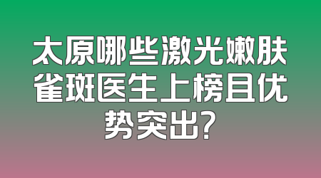 太原哪些激光嫩肤雀斑医生上榜且优势突出？