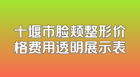 十堰市脸颊整形价格费用透明展示表