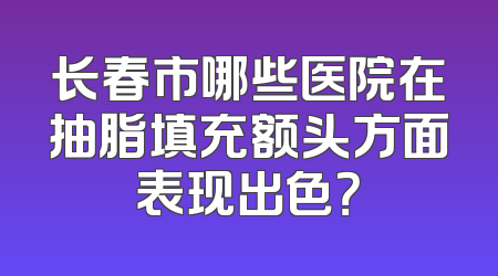 长春市哪些医院在抽脂填充额头方面表现出色？
