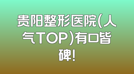 贵阳整形医院（人气TOP）有口皆碑！