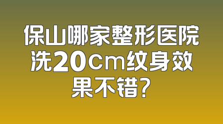 保山哪家整形医院洗20cm纹身效果不错？