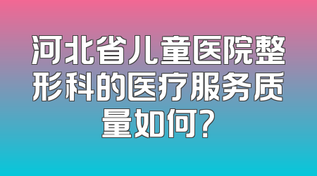 河北省儿童医院整形科的医疗服务质量如何？