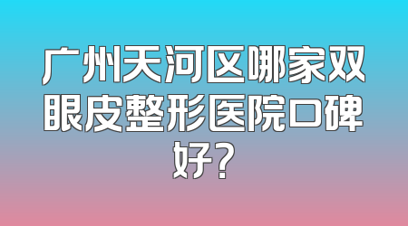 广州天河区哪家双眼皮整形医院口碑好？