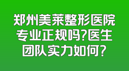 郑州美莱整形医院专业正规吗？医生团队实力如何？