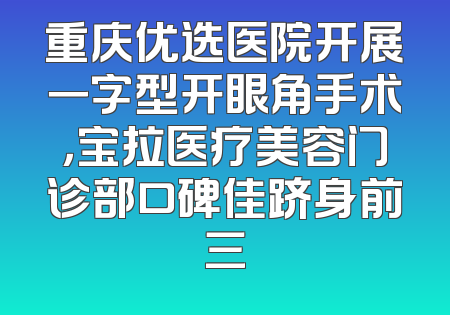 重庆优选医院开展一字型开眼角手术，宝拉医疗美容门诊部口碑佳跻身前三