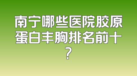 南宁哪些医院胶原蛋白丰胸排名前十？
