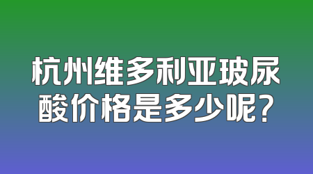 杭州维多利亚玻尿酸价格是多少呢？