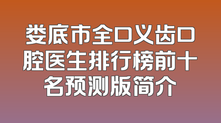 娄底市全口义齿口腔医生排行榜前十名预测版简介