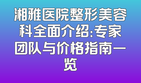 湘雅医院整形美容科全面介绍：专家团队与价格指南一览