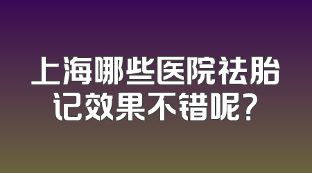 上海哪些医院祛胎记效果不错呢？