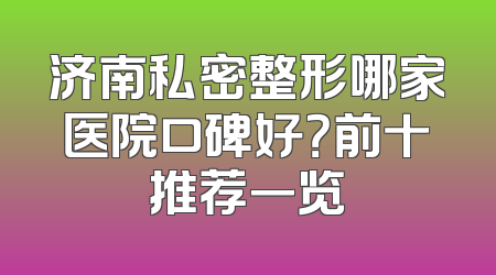 济南私密整形哪家医院口碑好？前十推荐一览