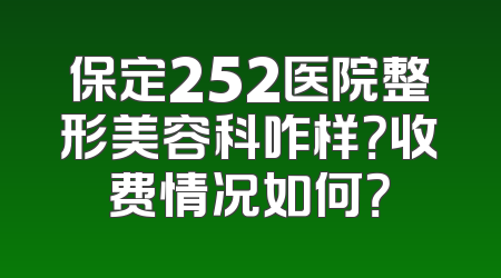 保定252医院整形美容科咋样？收费情况如何？