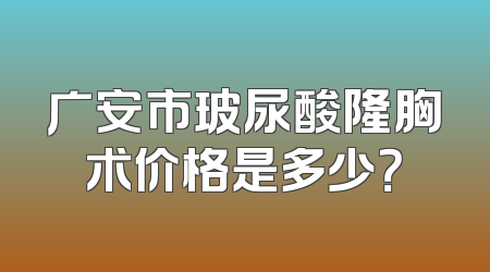 广安市玻尿酸隆胸术价格是多少？