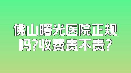 佛山曙光医院正规吗？收费贵不贵？