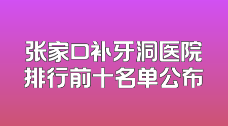 张家口补牙洞医院排行前十名单公布