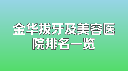 金华拔牙及美容医院排名一览