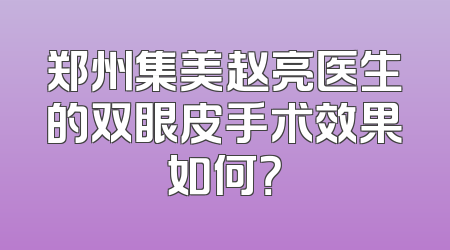 郑州集美赵亮医生的双眼皮手术效果如何？