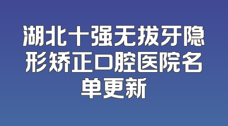 湖北十强无拔牙隐形矫正口腔医院名单更新