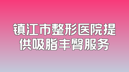 镇江市整形医院提供吸脂丰臀服务