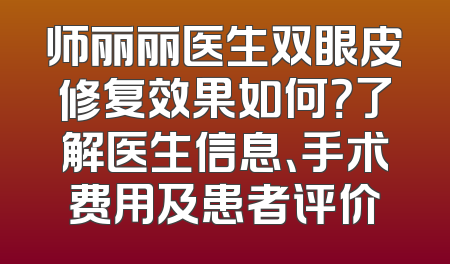 师丽丽医生双眼皮修复效果如何？了解医生信息、手术费用及患者评价
