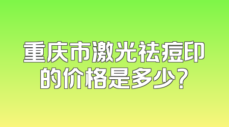 重庆市激光祛痘印的价格是多少？