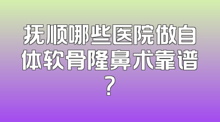 抚顺哪些医院做自体软骨隆鼻术靠谱？