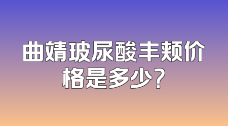 曲靖玻尿酸丰颊价格是多少？