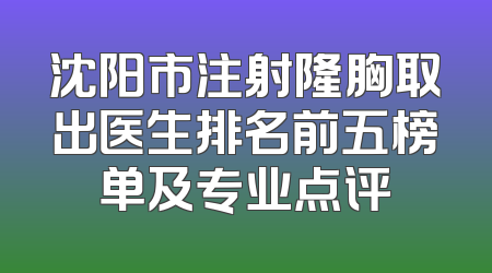 沈阳市注射隆胸取出医生排名前五榜单及专业点评
