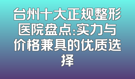 台州十大正规整形医院盘点：实力与价格兼具的优质选择