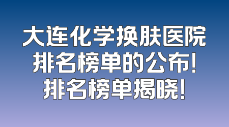 大连化学换肤医院排名榜单的公布！排名榜单揭晓！