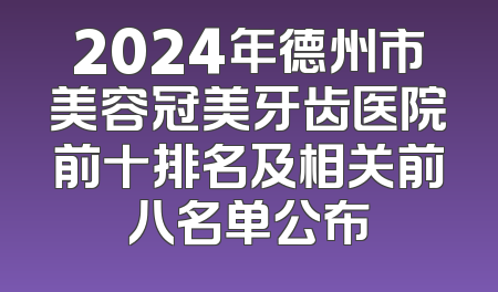 2024年德州市美容冠美牙齿医院前十排名及相关前八名单公布
