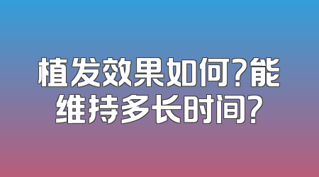 植发效果如何？能维持多长时间？