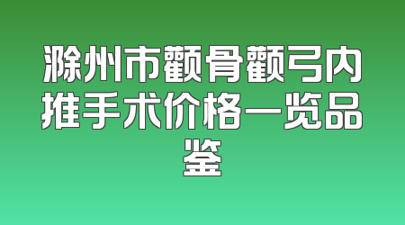 滁州市颧骨颧弓内推手术价格一览品鉴