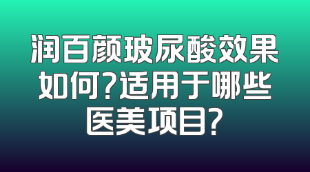 润百颜玻尿酸效果如何？适用于哪些医美项目？